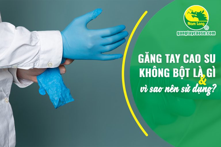 Găng tay cao su không bột là gì và vì sao nên sử dụng?