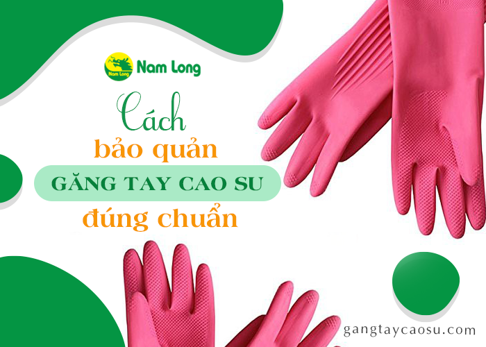 Mách bạn bảo quản găng tay cao su đúng chuẩn, lâu thủng nhất (1)