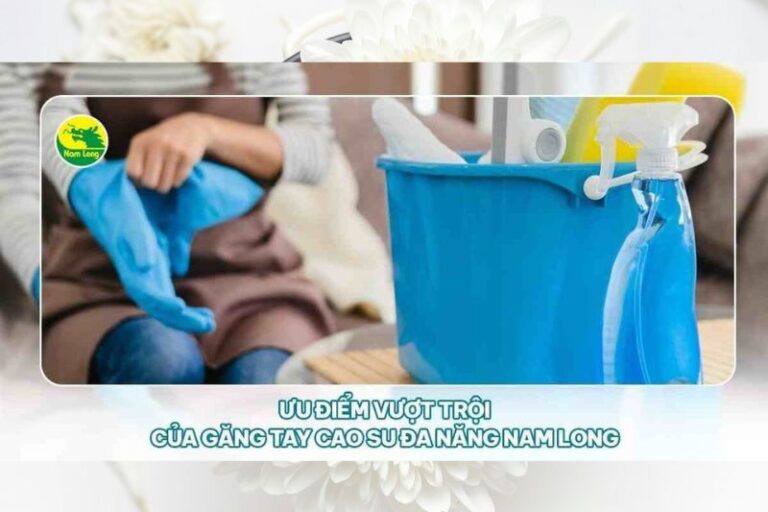 Ưu điểm vượt trội của Găng tay cao su đa năng Nam Long