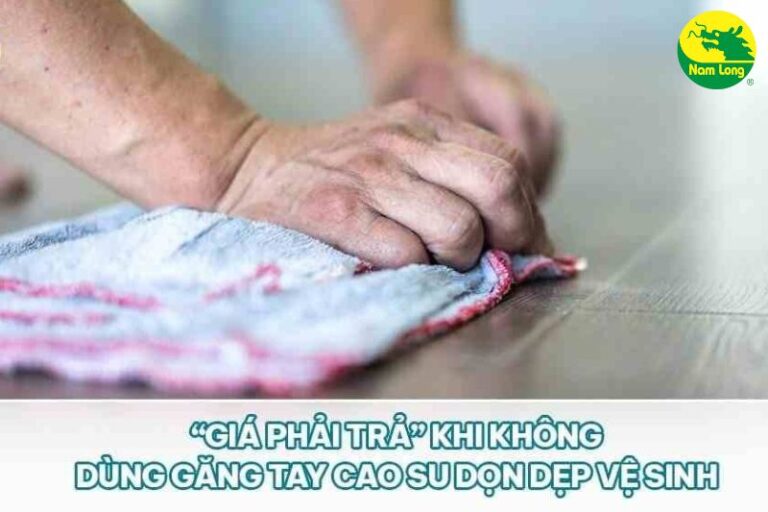 Găng tay cao su Nam Long 2 “giá phải trả” khi không dùng găng tay cao su dọn dẹp vệ sinh