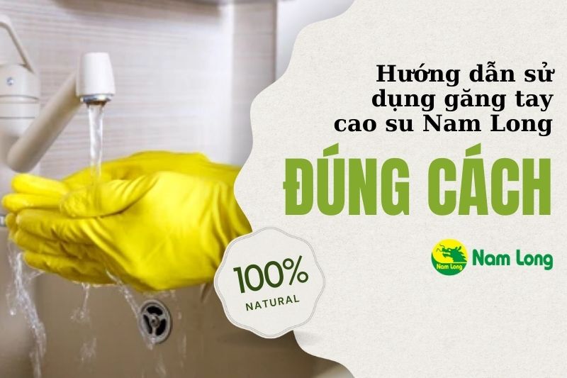 Hướng dẫn sử dụng găng tay cao su Nam Long đúng cách