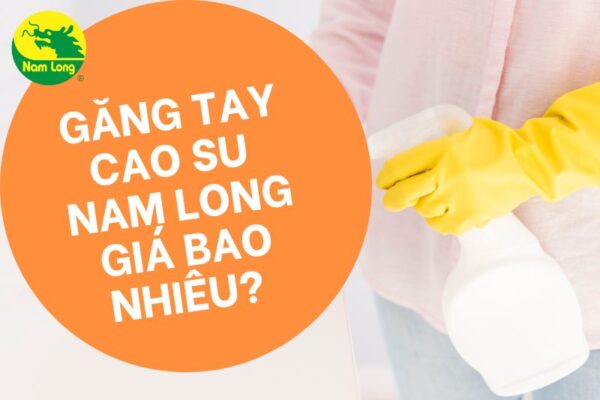 Găng tay cao su Nam Long giá bao nhiêu cho người nội trợ