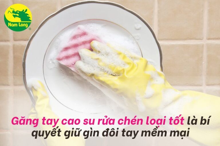 Găng tay cao su rửa chén loại tốt là bí quyết giữ gìn đôi tay mềm mại