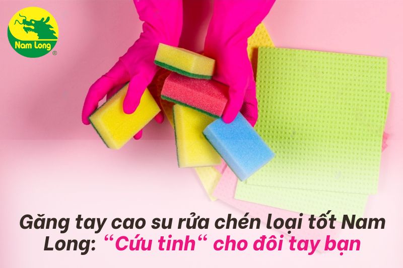 Găng tay cao su rửa chén loại tốt là bí quyết giữ gìn đôi tay mềm mại