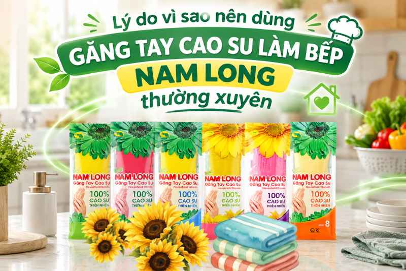 Lý do vì sao nên dùng găng tay cao su làm bếp Nam Long thường xuyên